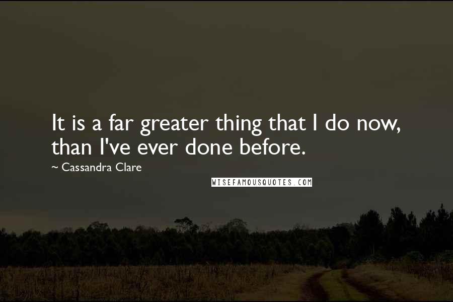 Cassandra Clare Quotes: It is a far greater thing that I do now, than I've ever done before.