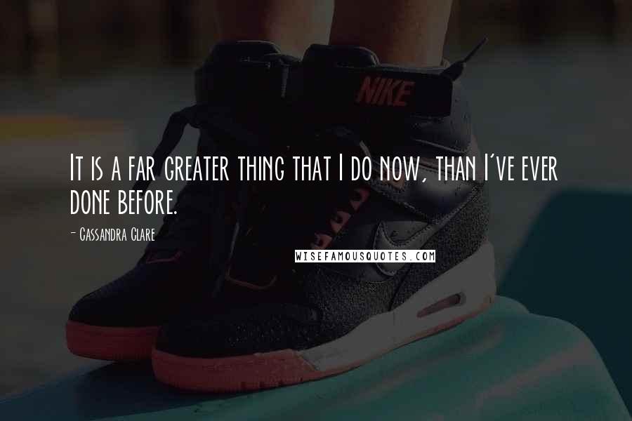 Cassandra Clare Quotes: It is a far greater thing that I do now, than I've ever done before.