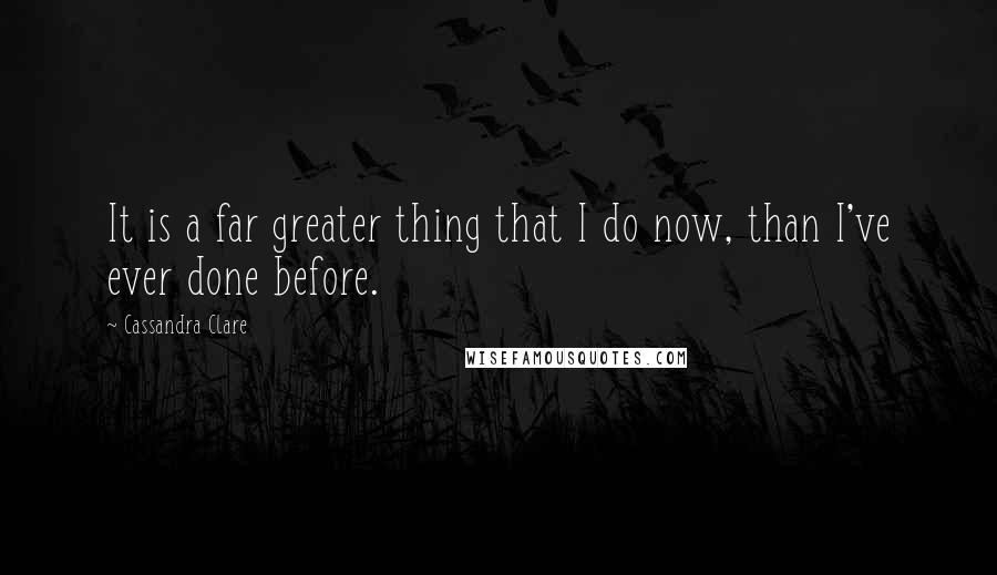 Cassandra Clare Quotes: It is a far greater thing that I do now, than I've ever done before.