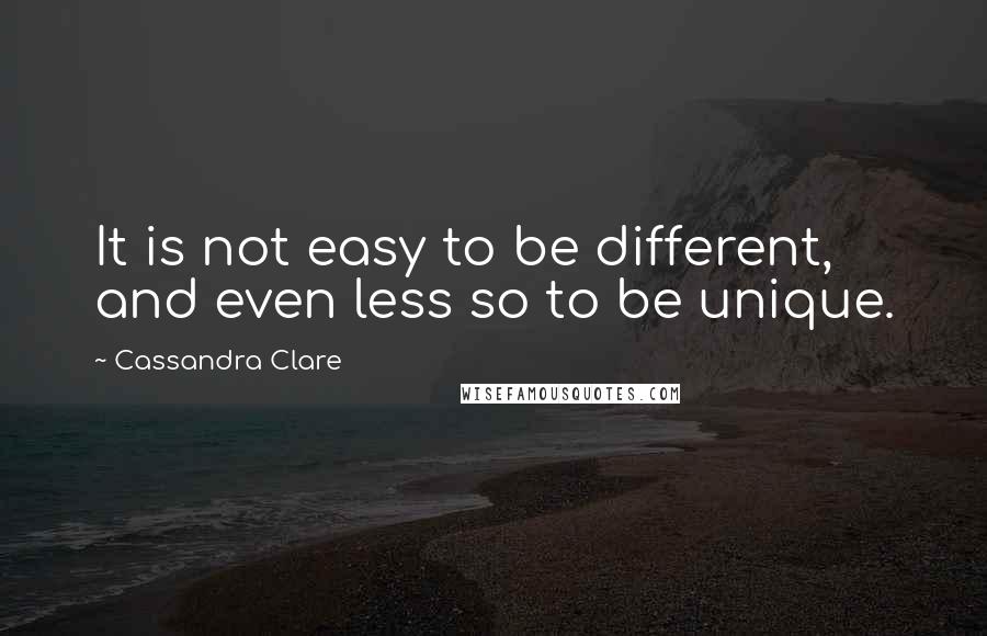 Cassandra Clare Quotes: It is not easy to be different, and even less so to be unique.