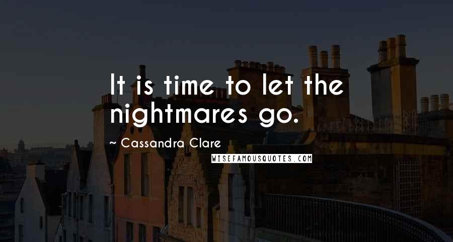 Cassandra Clare Quotes: It is time to let the nightmares go.