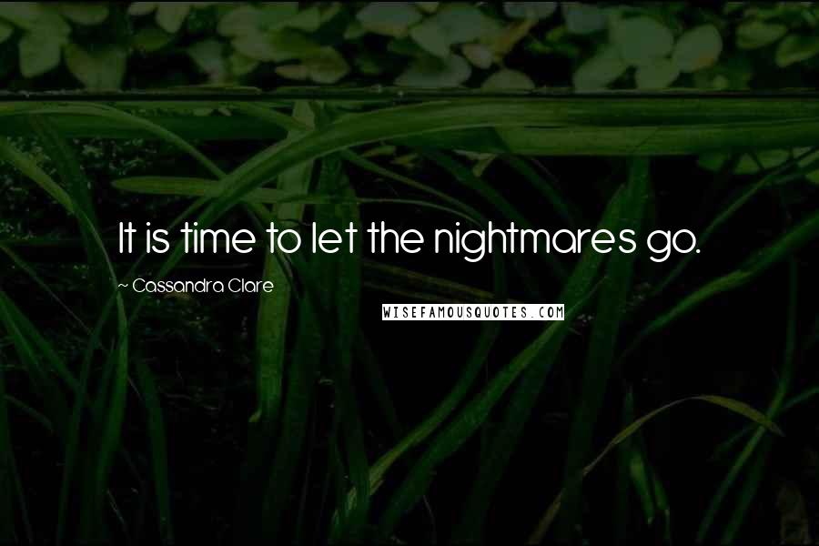 Cassandra Clare Quotes: It is time to let the nightmares go.