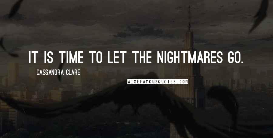 Cassandra Clare Quotes: It is time to let the nightmares go.