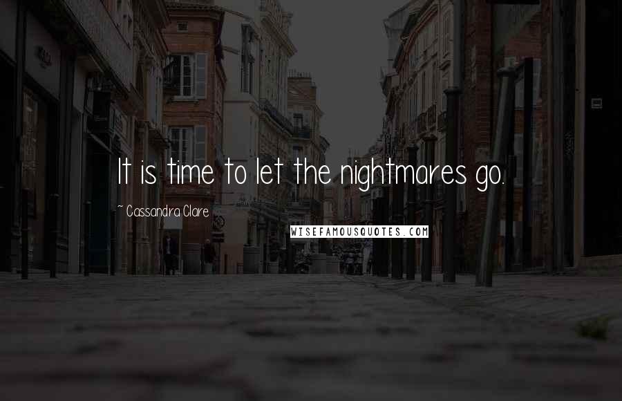 Cassandra Clare Quotes: It is time to let the nightmares go.