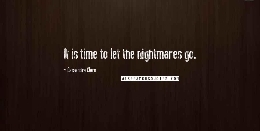 Cassandra Clare Quotes: It is time to let the nightmares go.