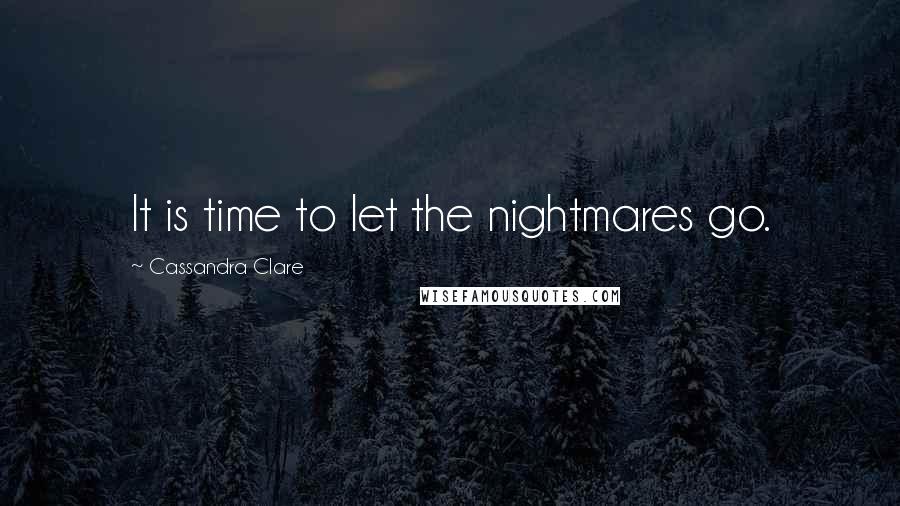 Cassandra Clare Quotes: It is time to let the nightmares go.