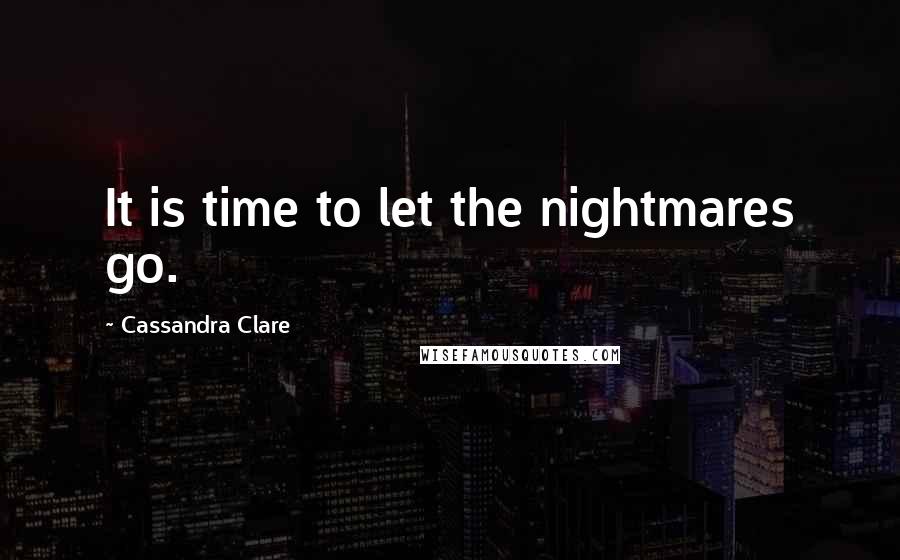 Cassandra Clare Quotes: It is time to let the nightmares go.