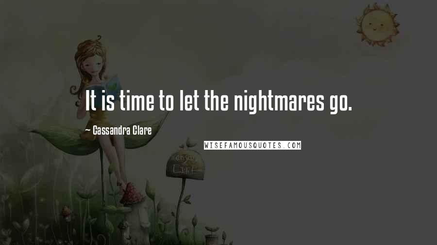 Cassandra Clare Quotes: It is time to let the nightmares go.