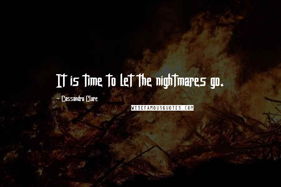 Cassandra Clare Quotes: It is time to let the nightmares go.