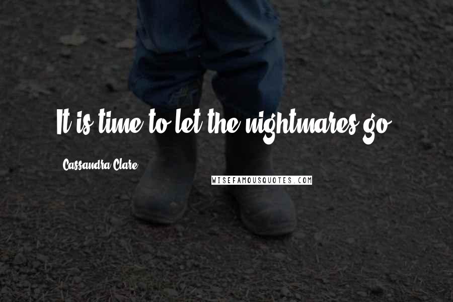 Cassandra Clare Quotes: It is time to let the nightmares go.