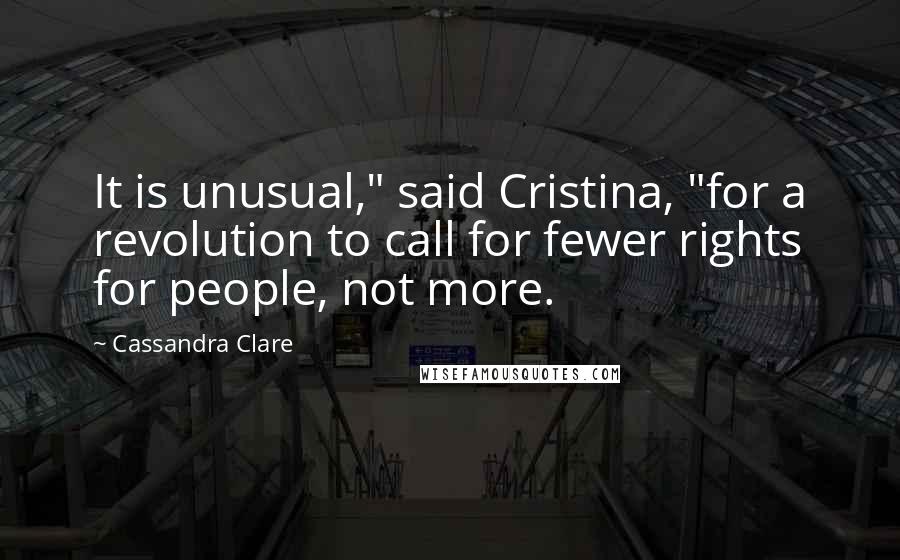 Cassandra Clare Quotes: It is unusual," said Cristina, "for a revolution to call for fewer rights for people, not more.