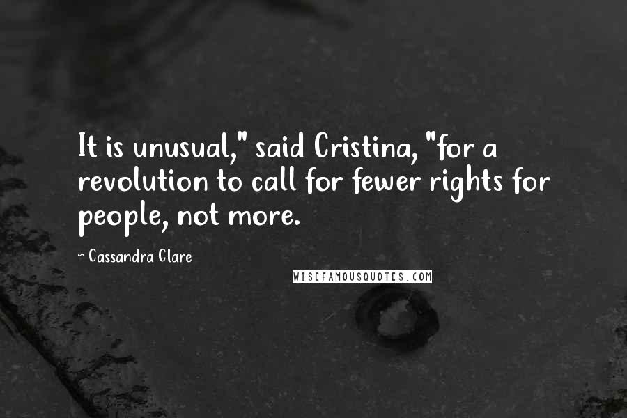 Cassandra Clare Quotes: It is unusual," said Cristina, "for a revolution to call for fewer rights for people, not more.