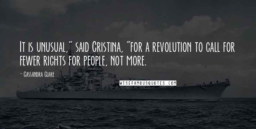 Cassandra Clare Quotes: It is unusual," said Cristina, "for a revolution to call for fewer rights for people, not more.