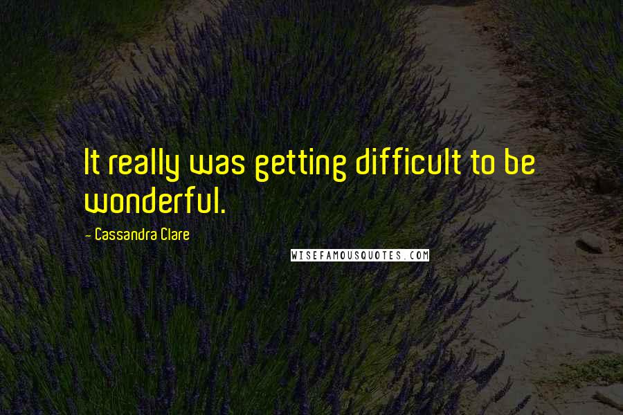 Cassandra Clare Quotes: It really was getting difficult to be wonderful.