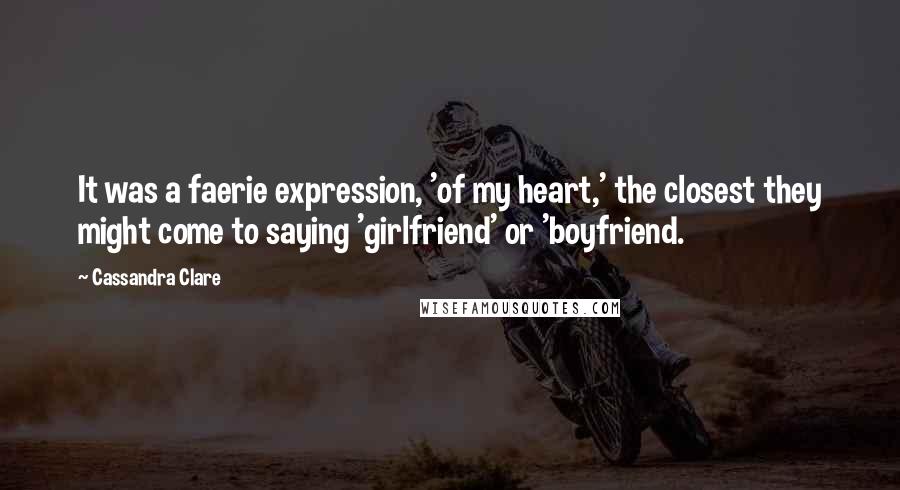 Cassandra Clare Quotes: It was a faerie expression, 'of my heart,' the closest they might come to saying 'girlfriend' or 'boyfriend.
