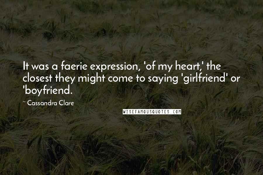 Cassandra Clare Quotes: It was a faerie expression, 'of my heart,' the closest they might come to saying 'girlfriend' or 'boyfriend.