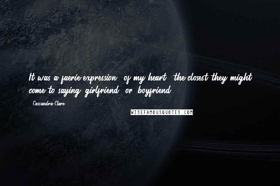 Cassandra Clare Quotes: It was a faerie expression, 'of my heart,' the closest they might come to saying 'girlfriend' or 'boyfriend.