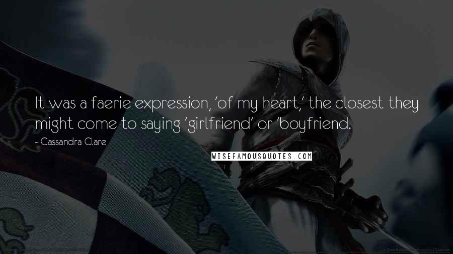 Cassandra Clare Quotes: It was a faerie expression, 'of my heart,' the closest they might come to saying 'girlfriend' or 'boyfriend.