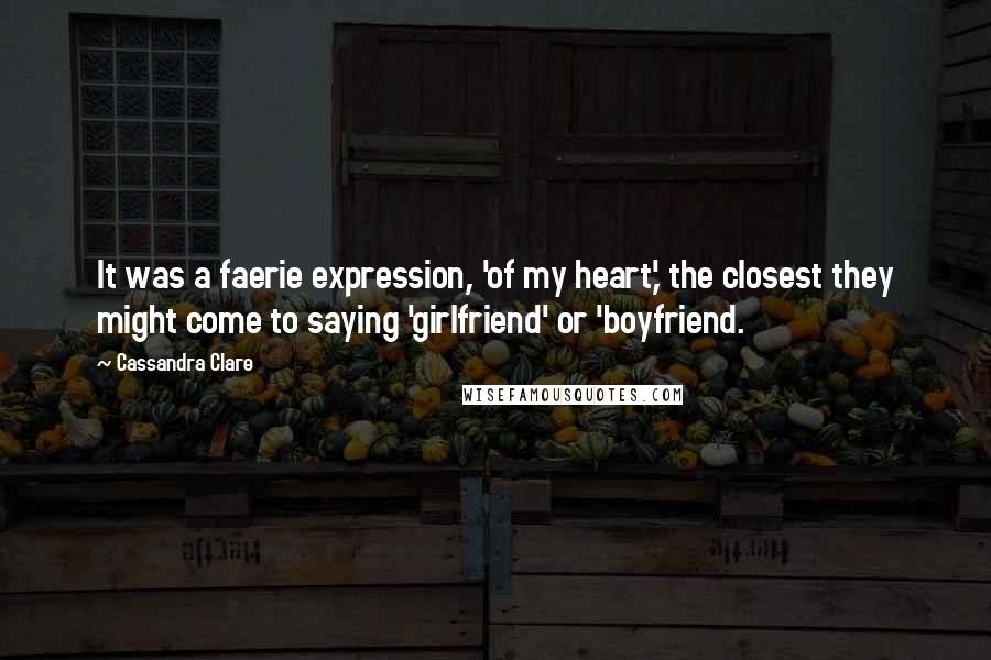 Cassandra Clare Quotes: It was a faerie expression, 'of my heart,' the closest they might come to saying 'girlfriend' or 'boyfriend.