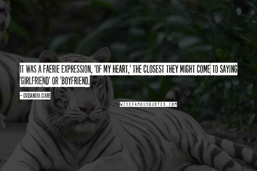 Cassandra Clare Quotes: It was a faerie expression, 'of my heart,' the closest they might come to saying 'girlfriend' or 'boyfriend.