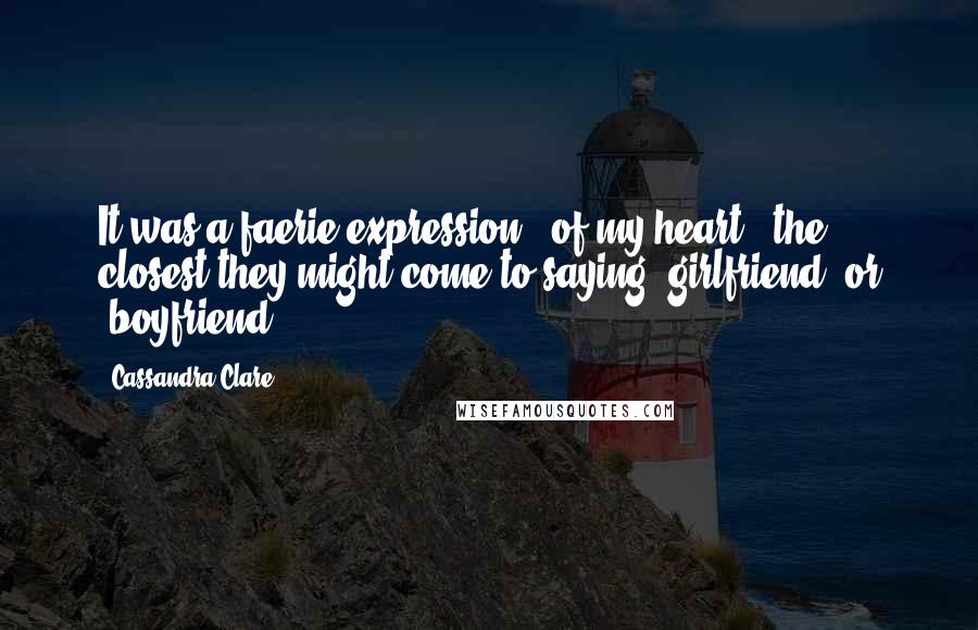 Cassandra Clare Quotes: It was a faerie expression, 'of my heart,' the closest they might come to saying 'girlfriend' or 'boyfriend.