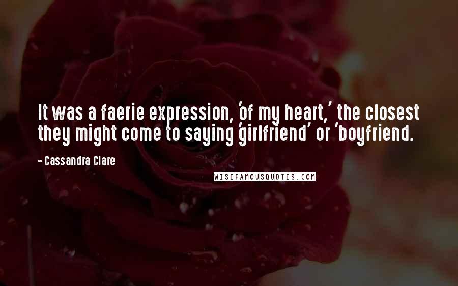 Cassandra Clare Quotes: It was a faerie expression, 'of my heart,' the closest they might come to saying 'girlfriend' or 'boyfriend.