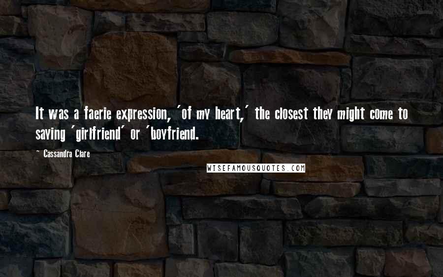 Cassandra Clare Quotes: It was a faerie expression, 'of my heart,' the closest they might come to saying 'girlfriend' or 'boyfriend.