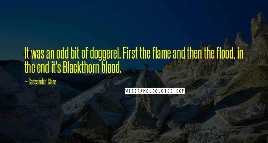 Cassandra Clare Quotes: It was an odd bit of doggerel. First the flame and then the flood, in the end it's Blackthorn blood.