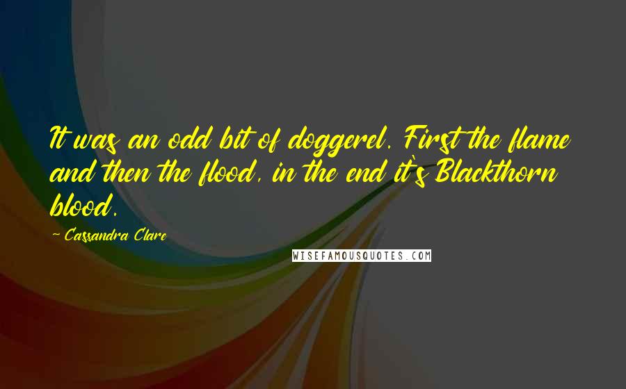 Cassandra Clare Quotes: It was an odd bit of doggerel. First the flame and then the flood, in the end it's Blackthorn blood.