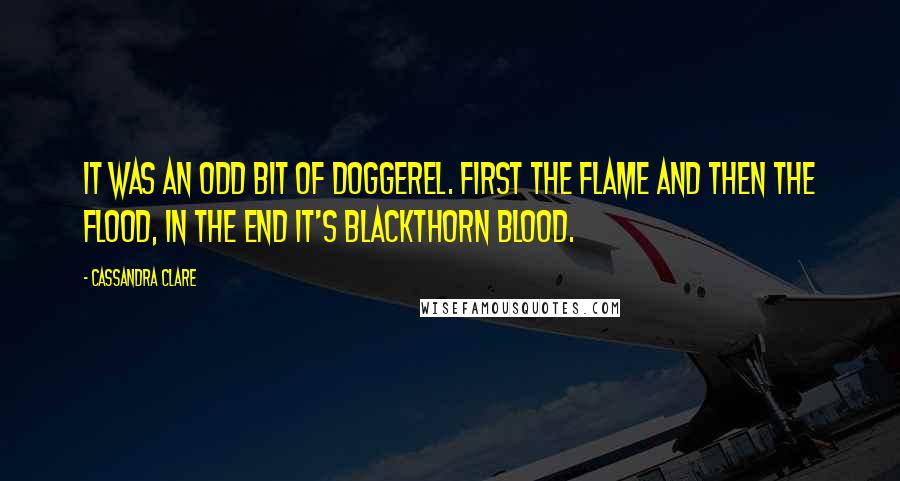 Cassandra Clare Quotes: It was an odd bit of doggerel. First the flame and then the flood, in the end it's Blackthorn blood.