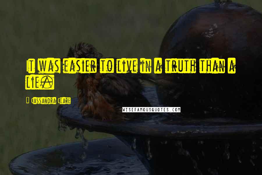 Cassandra Clare Quotes: It was easier to live in a truth than a lie.