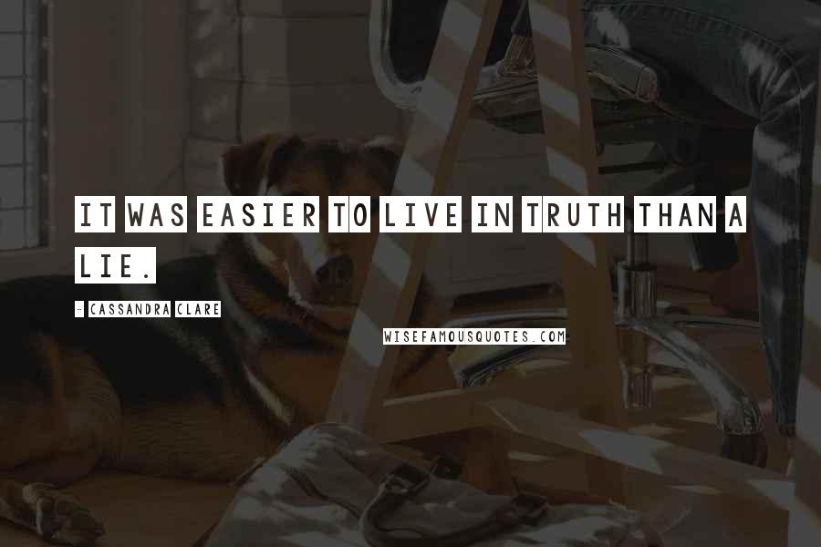 Cassandra Clare Quotes: It was easier to live in truth than a lie.