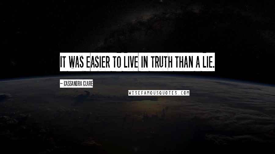 Cassandra Clare Quotes: It was easier to live in truth than a lie.