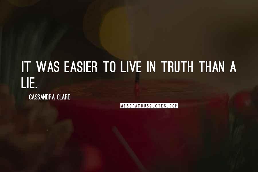 Cassandra Clare Quotes: It was easier to live in truth than a lie.