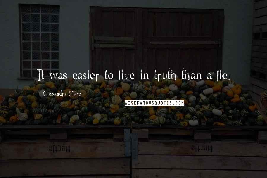 Cassandra Clare Quotes: It was easier to live in truth than a lie.