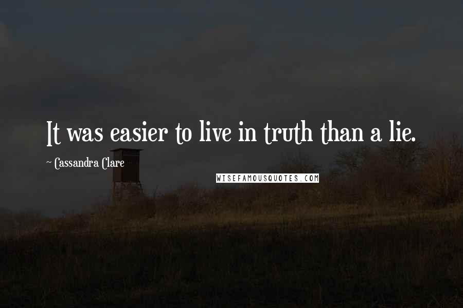 Cassandra Clare Quotes: It was easier to live in truth than a lie.