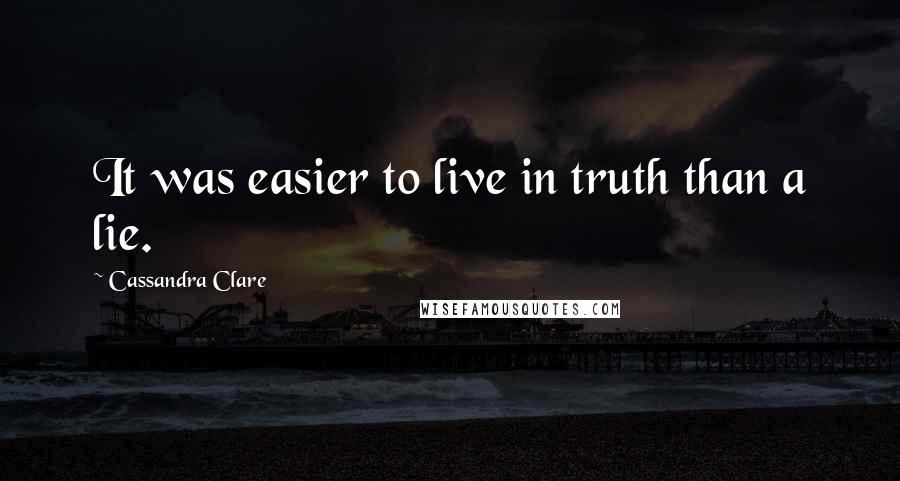 Cassandra Clare Quotes: It was easier to live in truth than a lie.