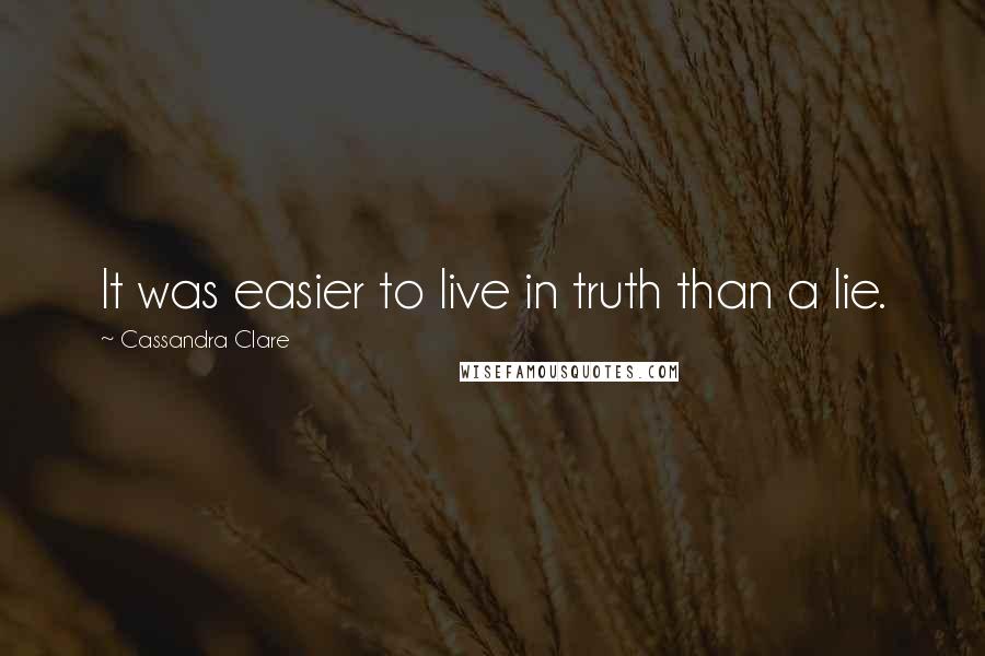 Cassandra Clare Quotes: It was easier to live in truth than a lie.