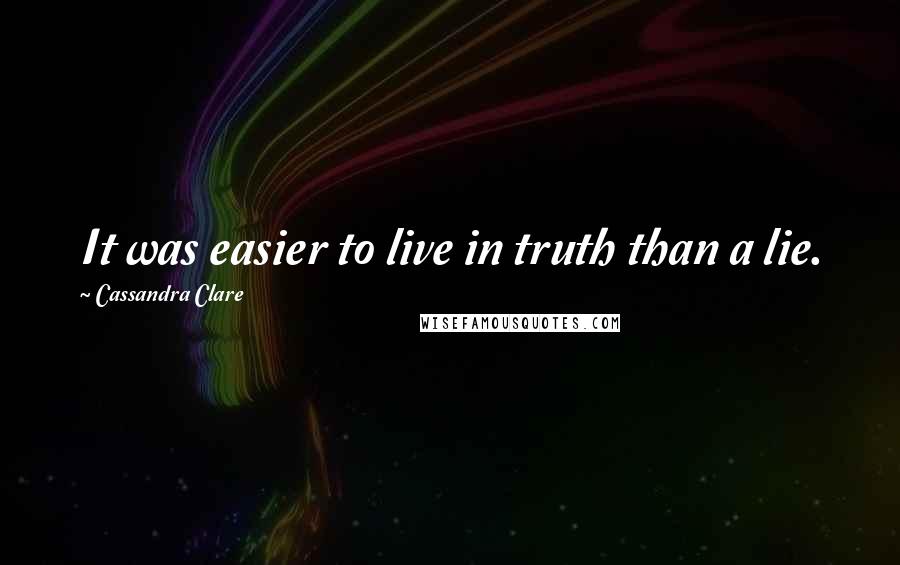 Cassandra Clare Quotes: It was easier to live in truth than a lie.