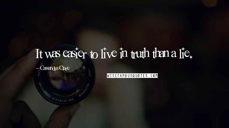 Cassandra Clare Quotes: It was easier to live in truth than a lie.