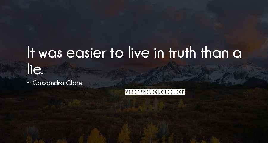 Cassandra Clare Quotes: It was easier to live in truth than a lie.