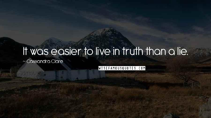 Cassandra Clare Quotes: It was easier to live in truth than a lie.