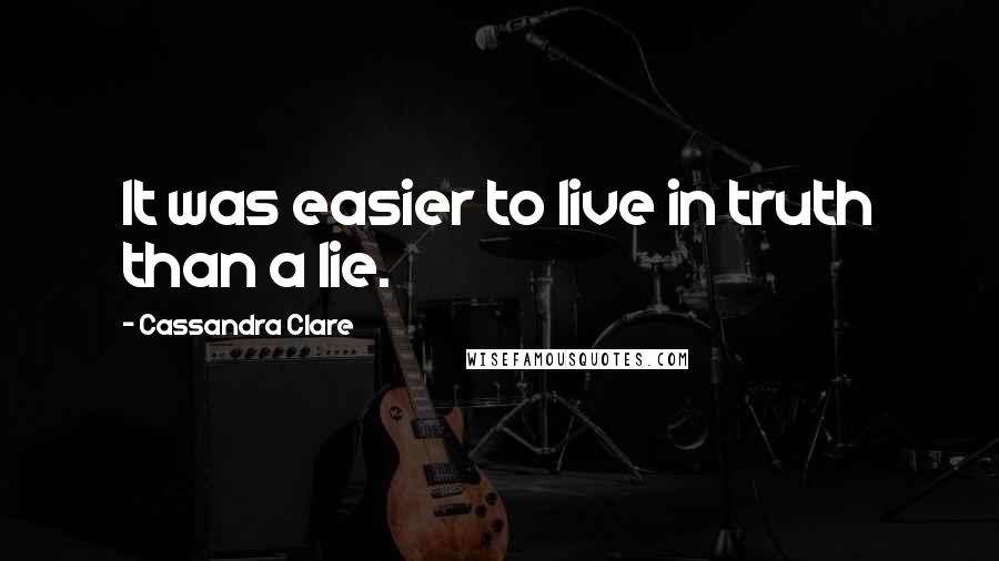 Cassandra Clare Quotes: It was easier to live in truth than a lie.