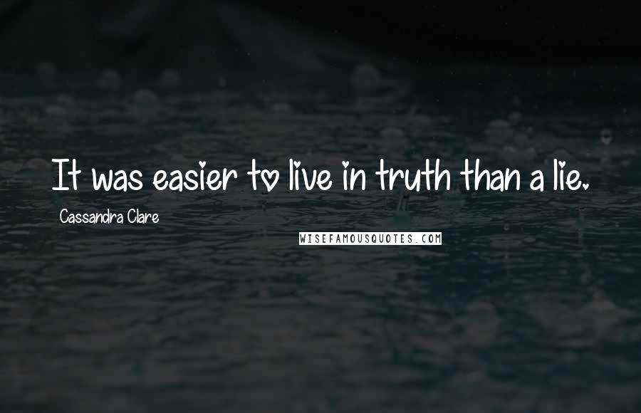 Cassandra Clare Quotes: It was easier to live in truth than a lie.