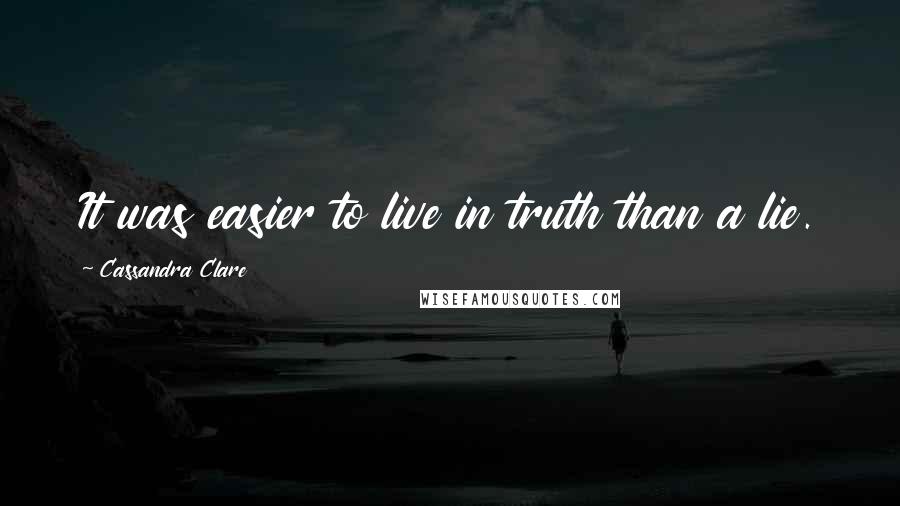 Cassandra Clare Quotes: It was easier to live in truth than a lie.