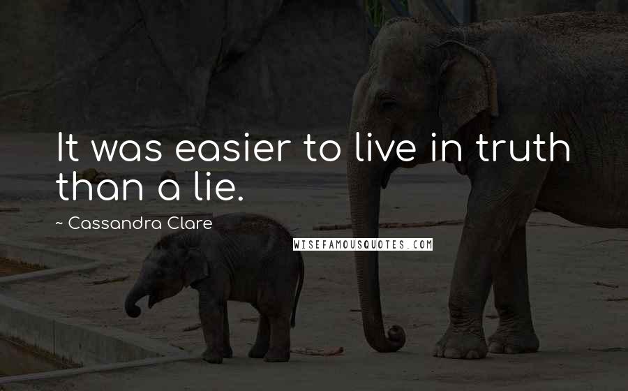 Cassandra Clare Quotes: It was easier to live in truth than a lie.