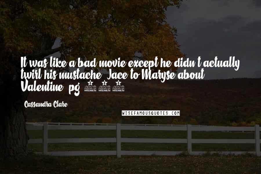 Cassandra Clare Quotes: It was like a bad movie except he didn't actually twirl his mustache.-Jace to Maryse about Valentine, pg.122-
