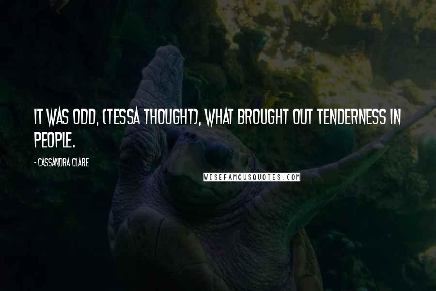 Cassandra Clare Quotes: It was odd, (Tessa thought), what brought out tenderness in people.