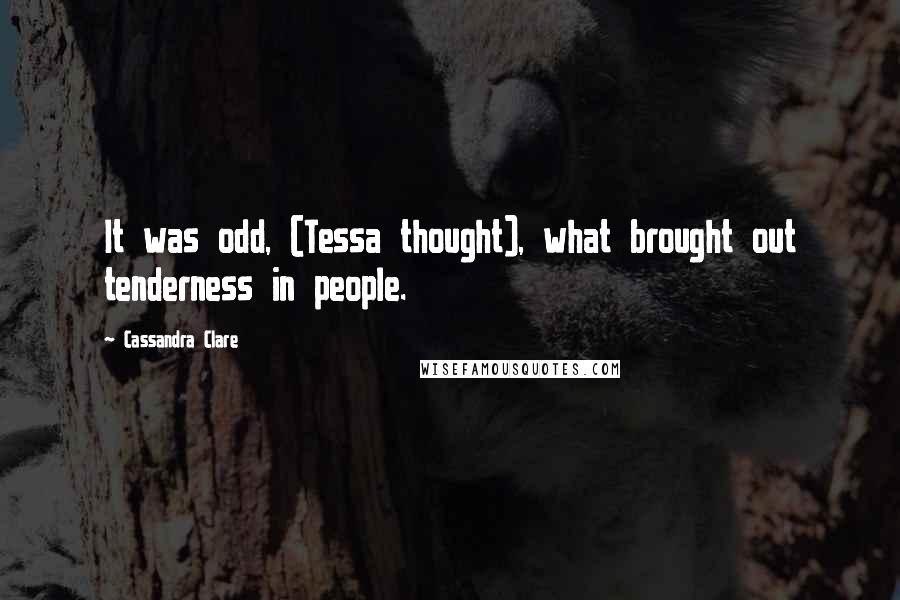 Cassandra Clare Quotes: It was odd, (Tessa thought), what brought out tenderness in people.