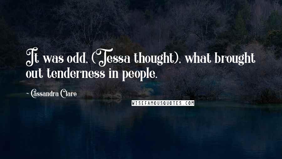 Cassandra Clare Quotes: It was odd, (Tessa thought), what brought out tenderness in people.